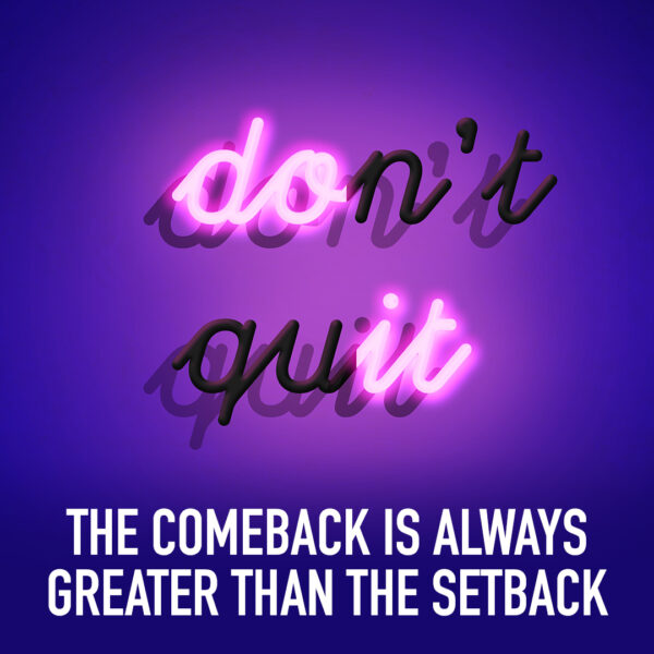 Don't quit. The comback is always greater than the setback.
