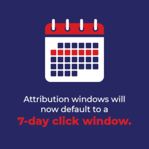 Attribution windows will now default to a 7-day click window.